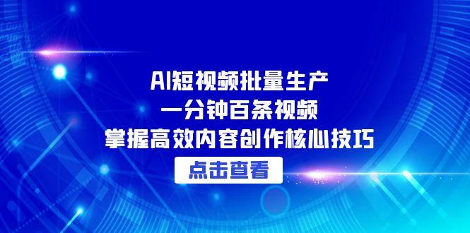 AI短视频批量生产：一分钟百条视频，掌握高效内容创作核心技巧直击课堂-直击课堂博客|网赚教程_各大网赚论坛VIP教程直击课堂博客