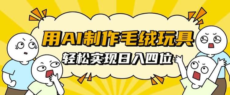用AI制作毛绒玩具，轻松实现日入四位数【揭秘】直击课堂-直击课堂博客|网赚教程_各大网赚论坛VIP教程直击课堂博客