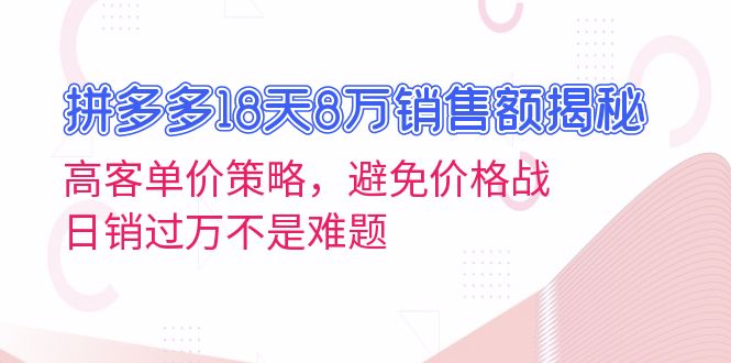 拼多多18天8万销售额揭秘：高客单价策略，避免价格战，日销过万不是难题直击课堂-直击课堂博客|网赚教程_各大网赚论坛VIP教程直击课堂博客