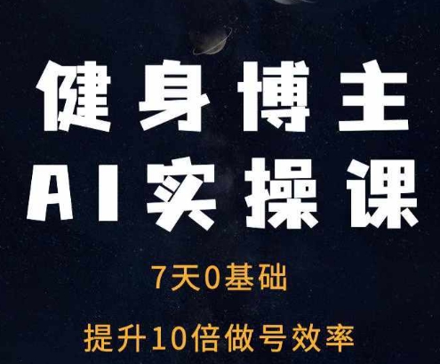 健身博主AI实操课——7天从0到1提升10倍做号效率直击课堂-直击课堂博客|网赚教程_各大网赚论坛VIP教程直击课堂博客