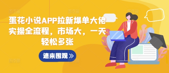 蛋花小说APP拉新爆单大佬实操全流程，市场大，一天轻松多张直击课堂-直击课堂博客|网赚教程_各大网赚论坛VIP教程直击课堂博客