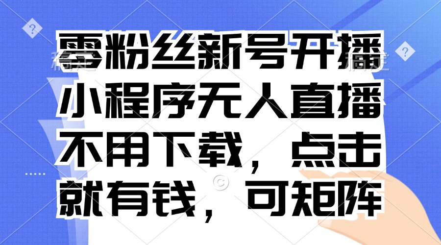 零粉丝新号开播 小程序无人直播，不用下载点击就有钱可矩阵直击课堂-直击课堂博客|网赚教程_各大网赚论坛VIP教程直击课堂博客