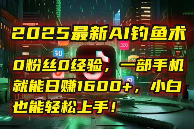 2025最新AI钓鱼术：0粉丝0经验，一部手机就能开启自动赚钱模式！直击课堂-直击课堂博客|网赚教程_各大网赚论坛VIP教程直击课堂博客