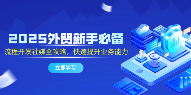 2025外贸新手必备，流程开发社媒全攻略，快速提升业务能力直击课堂-直击课堂博客|网赚教程_各大网赚论坛VIP教程直击课堂博客