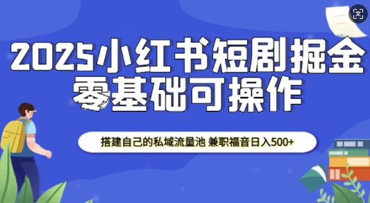 2025小红书短剧掘金，搭建自己的私域流量池，兼职福音日入5张直击课堂-直击课堂博客|网赚教程_各大网赚论坛VIP教程直击课堂博客