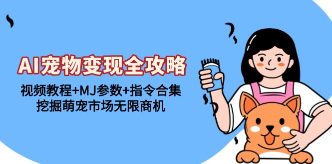 AI宠物变现全攻略：视频教程+MJ参数+指令合集，挖掘萌宠市场无限商机直击课堂-直击课堂博客|网赚教程_各大网赚论坛VIP教程直击课堂博客