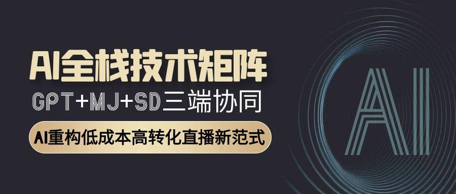 AI全栈技术矩阵：GPT+MJ+SD三端协同，AI重构低成本高转化直播新范式直击课堂-直击课堂博客|网赚教程_各大网赚论坛VIP教程直击课堂博客