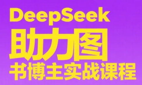 DeepSeek助力图书博主实战课直击课堂-直击课堂博客|网赚教程_各大网赚论坛VIP教程直击课堂博客
