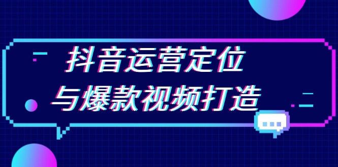 抖音运营定位与爆款视频打造：定位运营方向，挖掘爆款选题，提升播放量直击课堂-直击课堂博客|网赚教程_各大网赚论坛VIP教程直击课堂博客