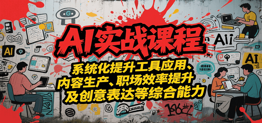 AI实战系统课程，提升工具应用、内容生产、职场效率提升及创意表达等综合能力直击课堂-直击课堂博客|网赚教程_各大网赚论坛VIP教程直击课堂博客