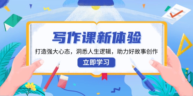 写作课新体验，打造强大心态，洞悉人生逻辑，助力好故事创作直击课堂-直击课堂博客|网赚教程_各大网赚论坛VIP教程直击课堂博客
