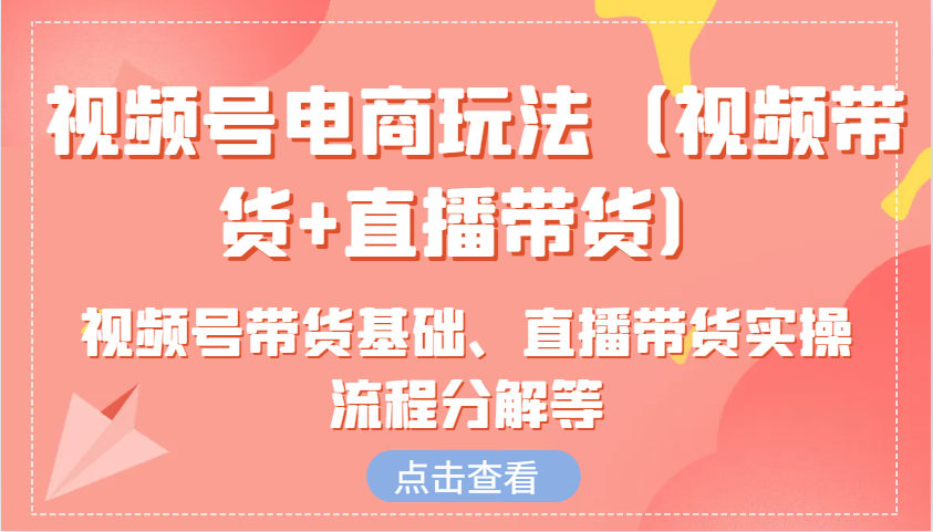 视频号电商玩法(视频带货+直播带货)含视频号带货基础、直播带货实操流程分解等直击课堂-直击课堂博客|网赚教程_各大网赚论坛VIP教程直击课堂博客