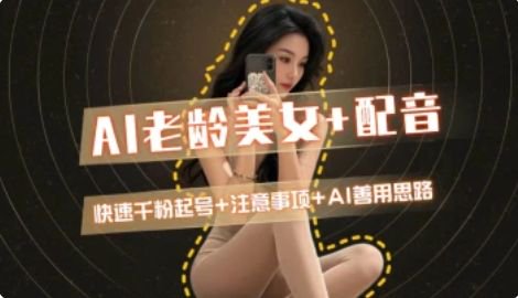 AI老龄美女涨粉+变现_快速千粉起号思路直击课堂-直击课堂博客|网赚教程_各大网赚论坛VIP教程直击课堂博客