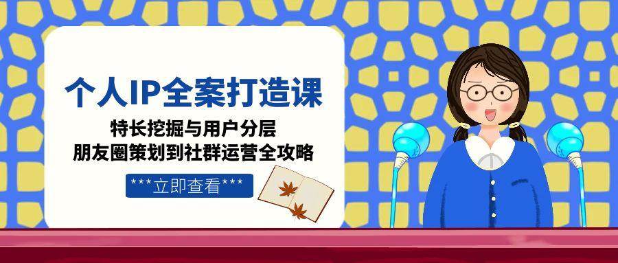个人IP全案打造课，特长挖掘与用户分层，朋友圈策划到社群运营全攻略直击课堂-直击课堂博客|网赚教程_各大网赚论坛VIP教程直击课堂博客