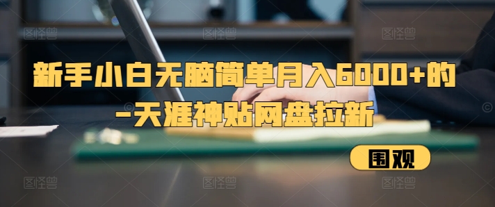 新手小白无脑简单月入6000+的-天涯神贴网盘拉新【揭秘】直击课堂-直击课堂博客|网赚教程_各大网赚论坛VIP教程直击课堂博客