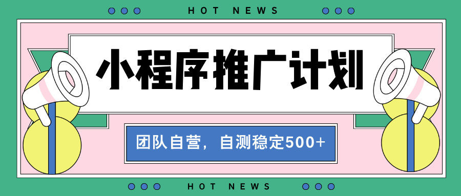 【小程序推广计划】全自动裂变，自测收益稳定在500-2000+直击课堂-直击课堂博客|网赚教程_各大网赚论坛VIP教程直击课堂博客