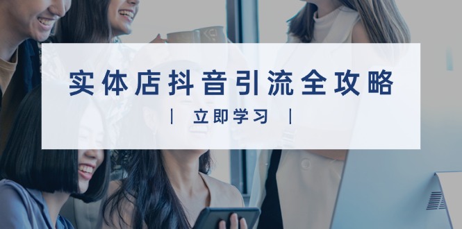 实体店抖音引流全攻略，从视频制作到直播变现，打造火爆生意直击课堂-直击课堂博客|网赚教程_各大网赚论坛VIP教程直击课堂博客