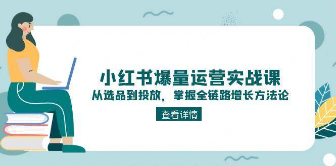 小红书爆量运营实战课：从选品到投放，掌握全链路增长方法论直击课堂-直击课堂博客|网赚教程_各大网赚论坛VIP教程直击课堂博客