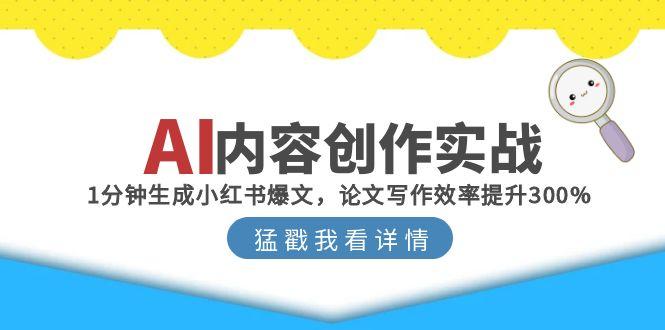 AI内容创作实战：1分钟生成小红书爆文，论文写作效率提升300%直击课堂-直击课堂博客|网赚教程_各大网赚论坛VIP教程直击课堂博客