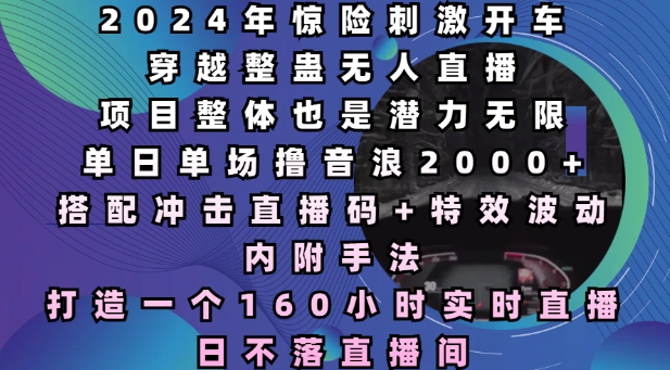 2024年惊险刺激开车穿越整蛊无人直播，单日单场撸音浪2000+，打造一个160小时实时直播日不落直播间【揭秘】直击课堂-直击课堂博客|网赚教程_各大网赚论坛VIP教程直击课堂博客