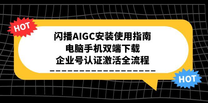 闪播AIGC安装使用指南，电脑手机双端下载，企业号认证激活全流程直击课堂-直击课堂博客|网赚教程_各大网赚论坛VIP教程直击课堂博客