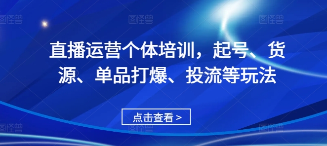 直播运营个体培训，起号、货源、单品打爆、投流等玩法直击课堂-直击课堂博客|网赚教程_各大网赚论坛VIP教程直击课堂博客