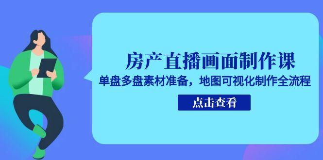 房产直播画面制作课，单盘多盘素材准备，地图可视化制作全流程直击课堂-直击课堂博客|网赚教程_各大网赚论坛VIP教程直击课堂博客