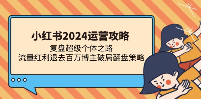 小红书2024运营攻略：复盘超级个体之路 流量红利退去百万博主破局翻盘直击课堂-直击课堂博客|网赚教程_各大网赚论坛VIP教程直击课堂博客