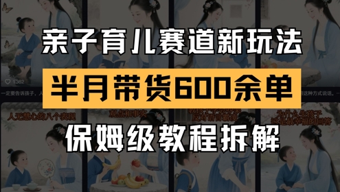 AI亲子育儿赛道新玩法，新号半个月带货600多单，保姆级教程拆解直击课堂-直击课堂博客|网赚教程_各大网赚论坛VIP教程直击课堂博客