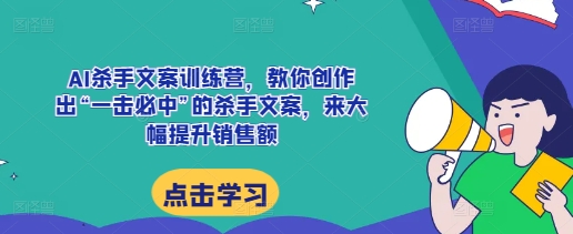 AI杀手文案训练营，教你创作出“一击必中”的杀手文案，来大幅提升销售额直击课堂-直击课堂博客|网赚教程_各大网赚论坛VIP教程直击课堂博客