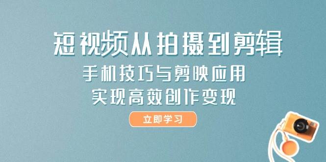 短视频从拍摄到剪辑，手机技巧与剪映应用，实现高效创作变现直击课堂-直击课堂博客|网赚教程_各大网赚论坛VIP教程直击课堂博客