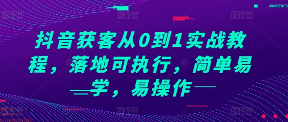 抖音获客从0到1实战教程，落地可执行，简单易学，易操作直击课堂-直击课堂博客|网赚教程_各大网赚论坛VIP教程直击课堂博客