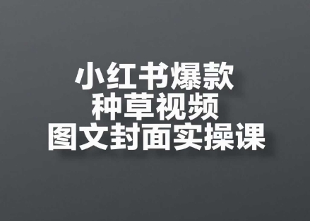 小红书爆款种草视频图文封面实操课，​开店、选品、引流、变现全流程直击课堂-直击课堂博客|网赚教程_各大网赚论坛VIP教程直击课堂博客