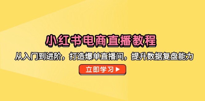小红书电商直播教程，从入门到进阶，打造爆单直播间，提升数据复盘能力直击课堂-直击课堂博客|网赚教程_各大网赚论坛VIP教程直击课堂博客