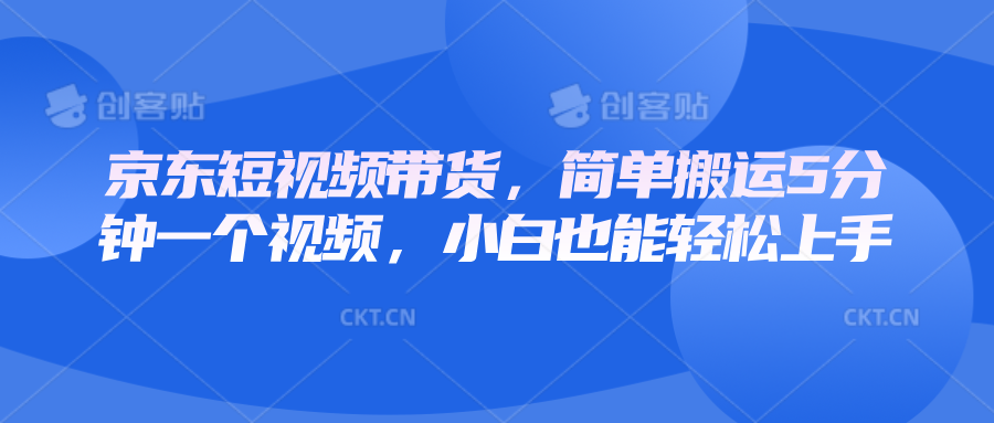 京东短视频带货，简单搬运5分钟一个视频，小白也能轻松上手直击课堂-直击课堂博客|网赚教程_各大网赚论坛VIP教程直击课堂博客