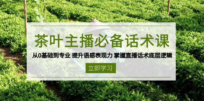 茶叶 主播必备话术课 从0基础到专业 提升语感表现力 掌握直播话术底层逻辑直击课堂-直击课堂博客|网赚教程_各大网赚论坛VIP教程直击课堂博客