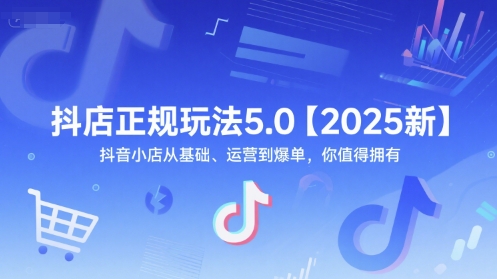 抖店正规玩法5.0【2025新】抖音小店从基础、运营到爆单，你值得拥有直击课堂-直击课堂博客|网赚教程_各大网赚论坛VIP教程直击课堂博客