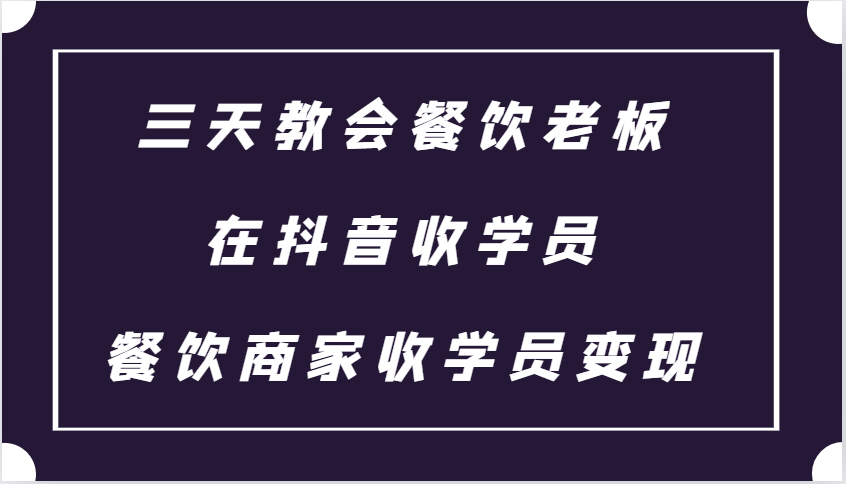 三天教会餐饮老板在抖音收学员 ，餐饮商家收学员变现课程直击课堂-直击课堂博客|网赚教程_各大网赚论坛VIP教程直击课堂博客