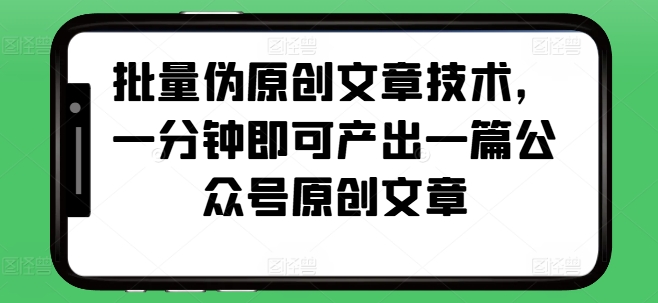 批量伪原创文章技术，一分钟即可产出一篇公众号原创文章直击课堂-直击课堂博客|网赚教程_各大网赚论坛VIP教程直击课堂博客