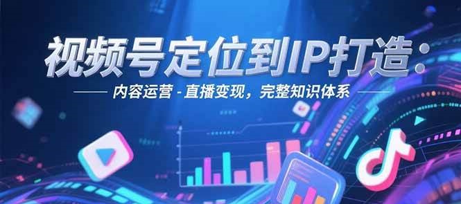 视频号定位到IP打造：账号搭建-内容运营-直播变现，完整知识体系直击课堂-直击课堂博客|网赚教程_各大网赚论坛VIP教程直击课堂博客