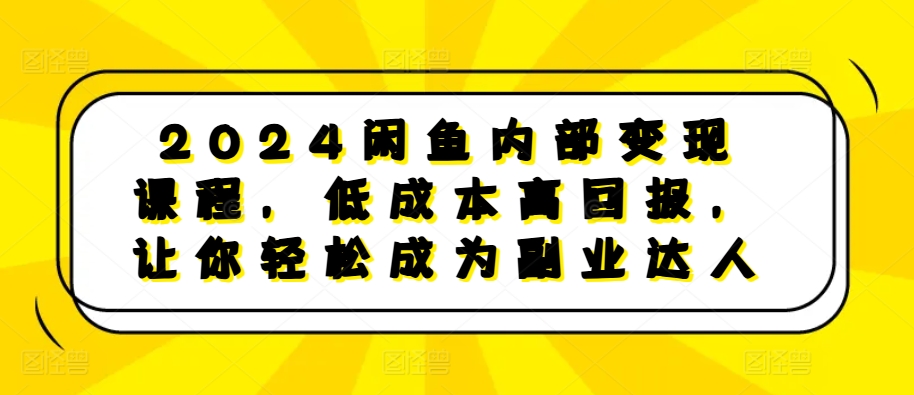 2024闲鱼内部变现课程，低成本高回报，让你轻松成为副业达人直击课堂-直击课堂博客|网赚教程_各大网赚论坛VIP教程直击课堂博客