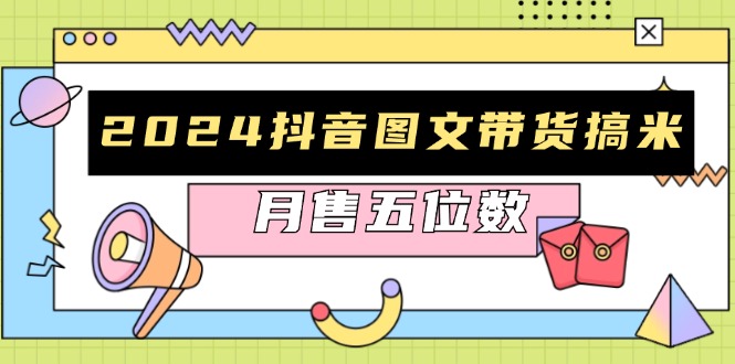 2024抖音图文带货搞米：快速起号与破播放方法，助力销量飙升，月售五位数直击课堂-直击课堂博客|网赚教程_各大网赚论坛VIP教程直击课堂博客