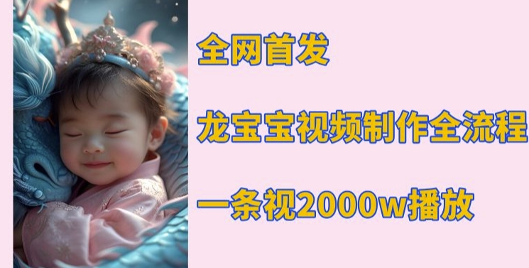 全网首发，龙宝宝视频制作教程，一条视频2000w播放直击课堂-直击课堂博客|网赚教程_各大网赚论坛VIP教程直击课堂博客