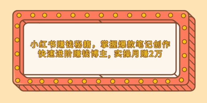 小红书赚钱秘籍，掌握爆款笔记创作，快速进阶赚钱博主, 实操月赚2万直击课堂-直击课堂博客|网赚教程_各大网赚论坛VIP教程直击课堂博客