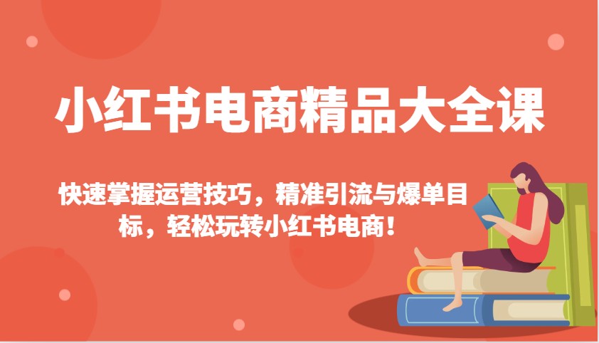 小红书电商精品大全课：快速掌握运营技巧，精准引流与爆单目标，轻松玩转小红书电商！直击课堂-直击课堂博客|网赚教程_各大网赚论坛VIP教程直击课堂博客