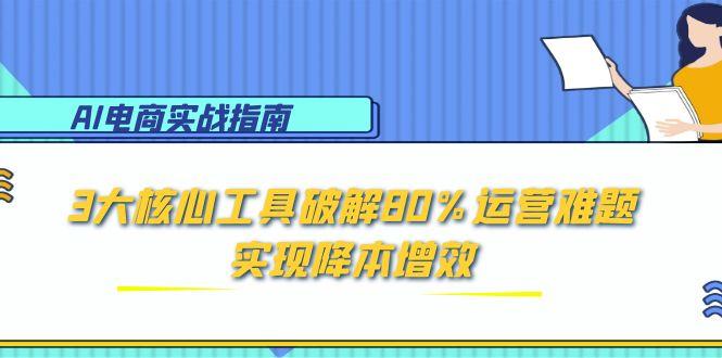 AI电商实战指南：3大核心工具破解80%运营难题，实现降本增效直击课堂-直击课堂博客|网赚教程_各大网赚论坛VIP教程直击课堂博客