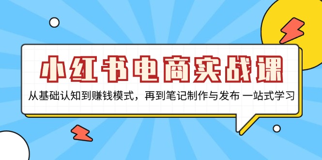 小红书电商实战课，从基础认知到赚钱模式，再到笔记制作与发布 一站式学习直击课堂-直击课堂博客|网赚教程_各大网赚论坛VIP教程直击课堂博客