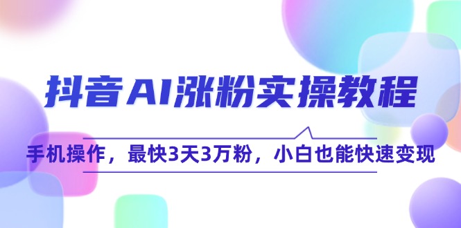 抖音AI涨粉实操教程，手机操作，最快3天3万粉，小白也能快速变现直击课堂-直击课堂博客|网赚教程_各大网赚论坛VIP教程直击课堂博客