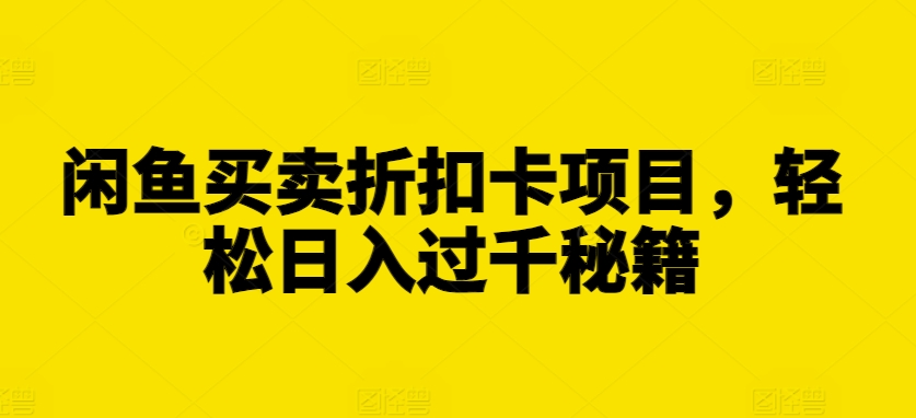 闲鱼买卖折扣卡项目，轻松日入过千秘籍【揭秘】直击课堂-直击课堂博客|网赚教程_各大网赚论坛VIP教程直击课堂博客