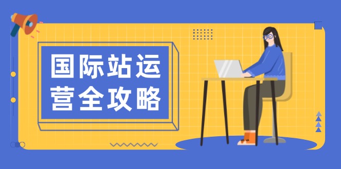 国际站运营全攻略：涵盖日常运营到数据分析，助力打造高效运营思路直击课堂-直击课堂博客|网赚教程_各大网赚论坛VIP教程直击课堂博客